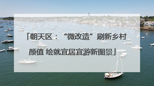 朝天区：“微改造”刷新乡村颜值 绘就宜居宜游新图景