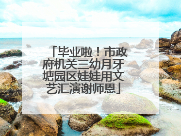 毕业啦！市政府机关三幼月牙塘园区娃娃用文艺汇演谢师恩