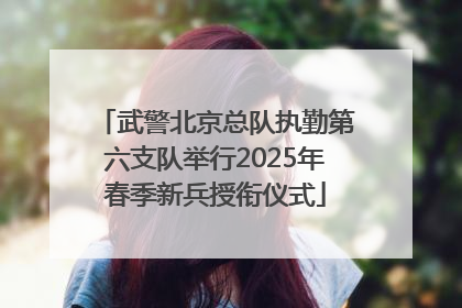 武警北京总队执勤第六支队举行2025年春季新兵授衔仪式