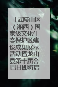 武陵山区（湘西）国家级文化生态保护区建设成果展示活动暨龙山县第十届舍巴日即将启幕