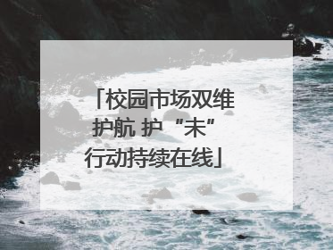 校园市场双维护航 护“未”行动持续在线
