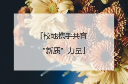 校地携手共育“新质”力量