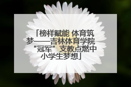 榜样赋能 体育筑梦——吉林体育学院“冠军”支教点燃中小学生梦想