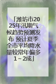 潍坊市2025年汛期气候趋势预测发布 预计夏季全市平均降水量较常年偏多1～2成