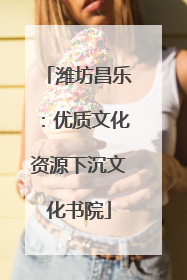 潍坊昌乐：优质文化资源下沉文化书院