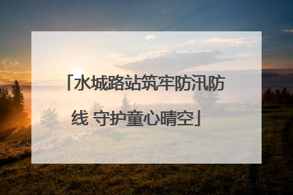 水城路站筑牢防汛防线 守护童心晴空