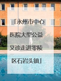 永州市中心医院大型公益义诊走进零陵区石岩头镇
