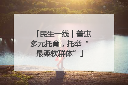 民生一线｜普惠多元托育，托举“最柔软群体”