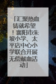 汇聚热血 铸就希望！襄阳市朱坡小学、太平店中心小学联合开展无偿献血活动