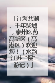 江海共潮、千年柴墟，泰州医药高新区（高港区）欢迎您！（水韵江苏“慢”游记）