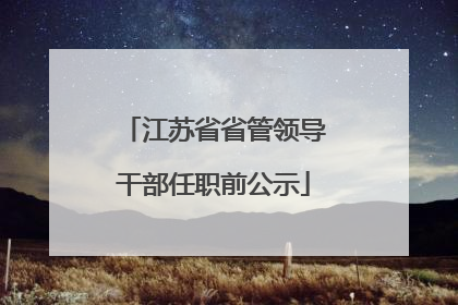 江苏省省管领导干部任职前公示