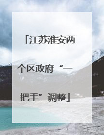 江苏淮安两个区政府“一把手”调整