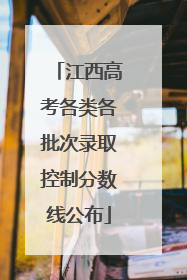 江西高考各类各批次录取控制分数线公布