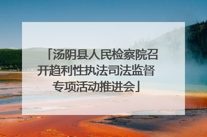 汤阴县人民检察院召开趋利性执法司法监督专项活动推进会