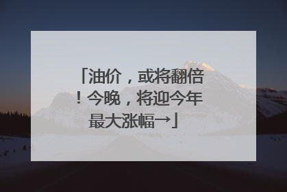 油价，或将翻倍！今晚，将迎今年最大涨幅→