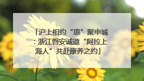沪上相约“惠”聚申城：浙江磐安诚邀“阿拉上海人”共赴康养之约