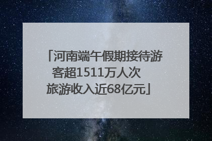 河南端午假期接待游客超1511万人次 旅游收入近68亿元