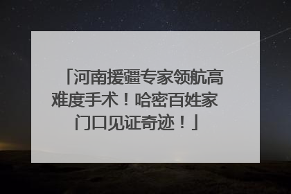河南援疆专家领航高难度手术！哈密百姓家门口见证奇迹！