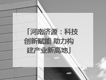 河南济源：科技创新赋能 助力构建产业新高地