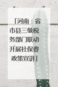 河南：省市县三级税务部门联动开展社保费政策宣讲