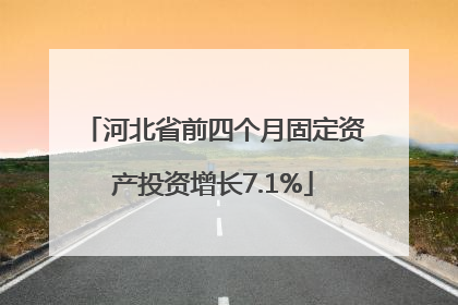 河北省前四个月固定资产投资增长7.1%