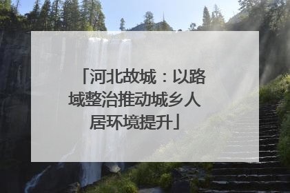 河北故城：以路域整治推动城乡人居环境提升
