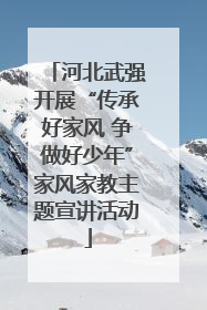 河北武强开展“传承好家风 争做好少年”家风家教主题宣讲活动