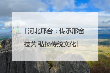 河北邢台：传承邢窑技艺 弘扬传统文化