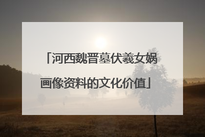 河西魏晋墓伏羲女娲画像资料的文化价值