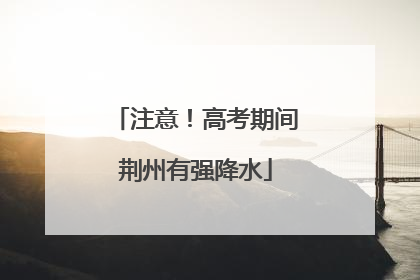 注意！高考期间荆州有强降水