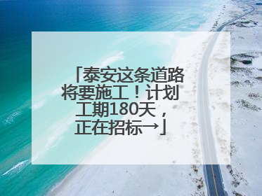泰安这条道路将要施工！计划工期180天，正在招标→