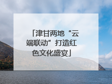 津甘两地“云端联动”打造红色文化盛宴