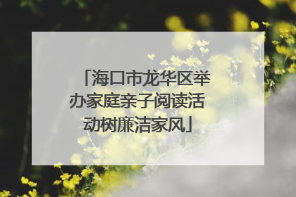 海口市龙华区举办家庭亲子阅读活动树廉洁家风