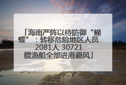 海南严阵以待防御“蝴蝶”：转移危险地区人员2081人 30721艘渔船全部进港避风
