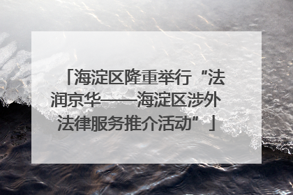 海淀区隆重举行“法润京华——海淀区涉外法律服务推介活动”