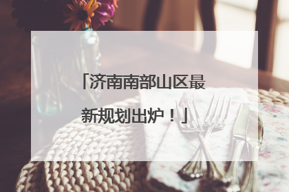 济南南部山区最新规划出炉！