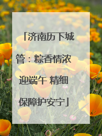 济南历下城管：粽香情浓迎端午 精细保障护安宁