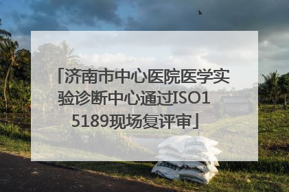 济南市中心医院医学实验诊断中心通过ISO15189现场复评审