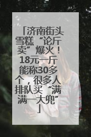 济南街头雪糕“论斤卖”爆火！18元一斤能称30多个，很多人排队买“满满一大兜”