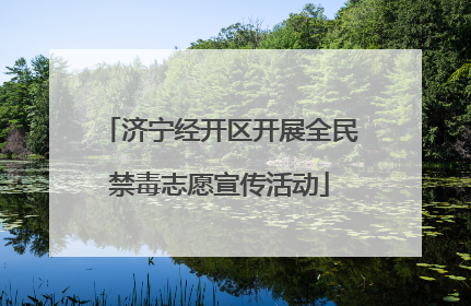 济宁经开区开展全民禁毒志愿宣传活动