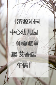 济源沁园中心幼儿园：仲夏赋童趣 艾香端午情