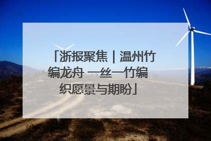 浙报聚焦｜温州竹编龙舟 一丝一竹编织愿景与期盼