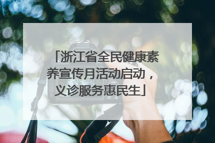 浙江省全民健康素养宣传月活动启动，义诊服务惠民生