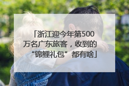 浙江迎今年第500万名广东旅客，收到的“锦鲤礼包”都有啥