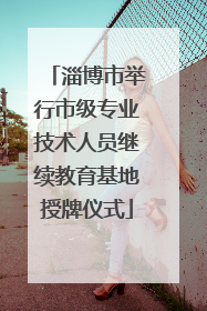 淄博市举行市级专业技术人员继续教育基地授牌仪式