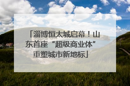 淄博恒太城启幕！山东首座“超级商业体”重塑城市新地标