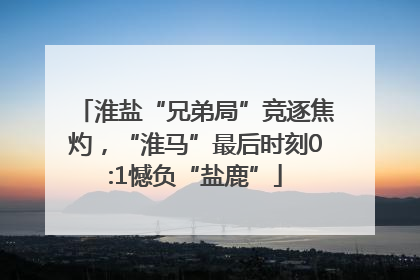 淮盐“兄弟局”竞逐焦灼，“淮马”最后时刻0:1憾负“盐鹿”