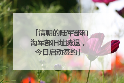 清朝的陆军部和海军部旧址腾退，今日启动签约