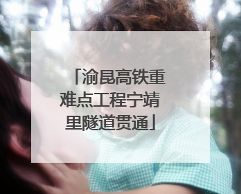 渝昆高铁重难点工程宁靖里隧道贯通