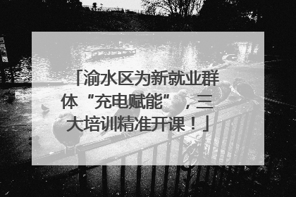 渝水区为新就业群体“充电赋能”，三大培训精准开课！